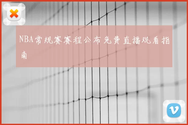 NBA常规赛赛程公布免费直播观看指南