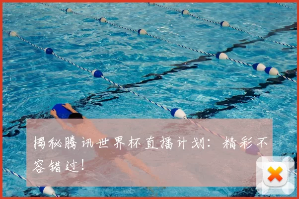 揭秘腾讯世界杯直播计划:精彩不容错过!
