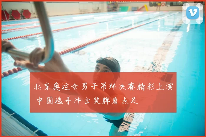 北京奥运会男子吊环决赛精彩上演 中国选手冲击奖牌看点足