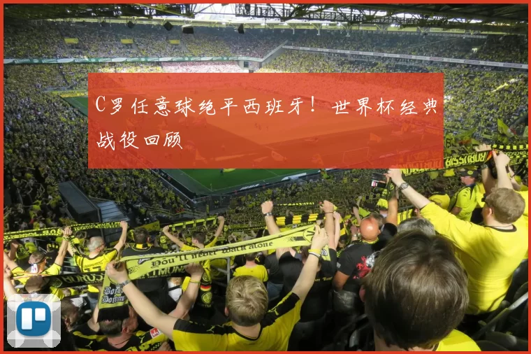 C罗任意球绝平西班牙！世界杯经典战役回顾