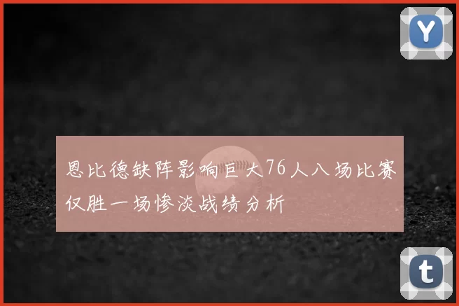 恩比德缺阵影响巨大76人八场比赛仅胜一场惨淡战绩分析