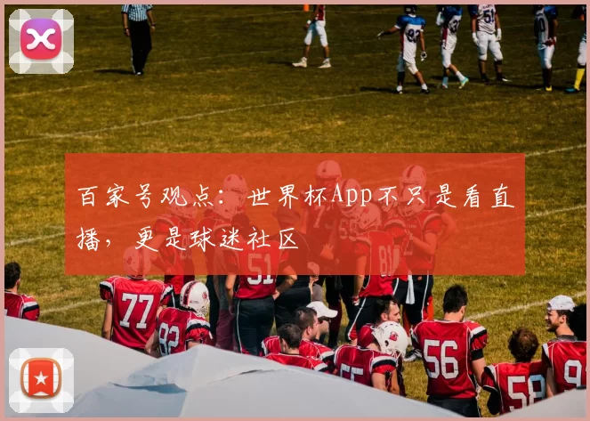 百家号观点：世界杯App不只是看直播，更是球迷社区