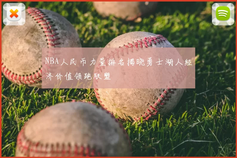 NBA人民币力量排名揭晓勇士湖人经济价值领跑联盟