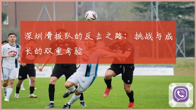 深圳滑板队的反击之路：挑战与成长的双重考验