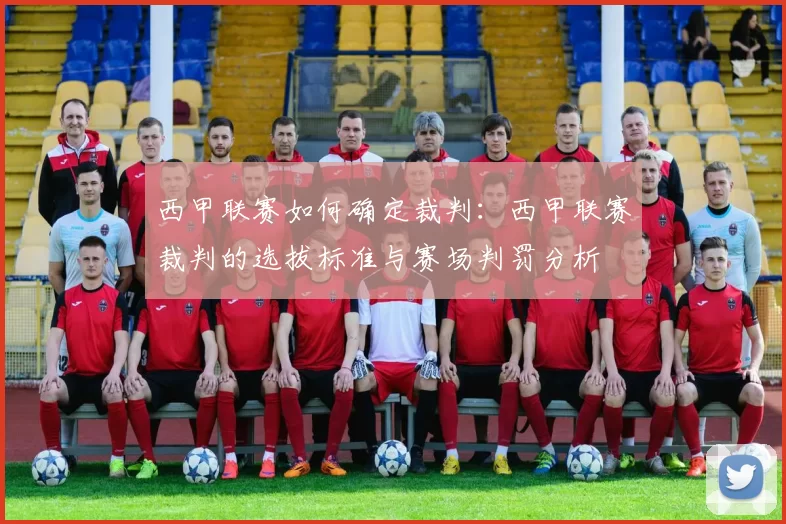 西甲联赛如何确定裁判：西甲联赛裁判的选拔标准与赛场判罚分析