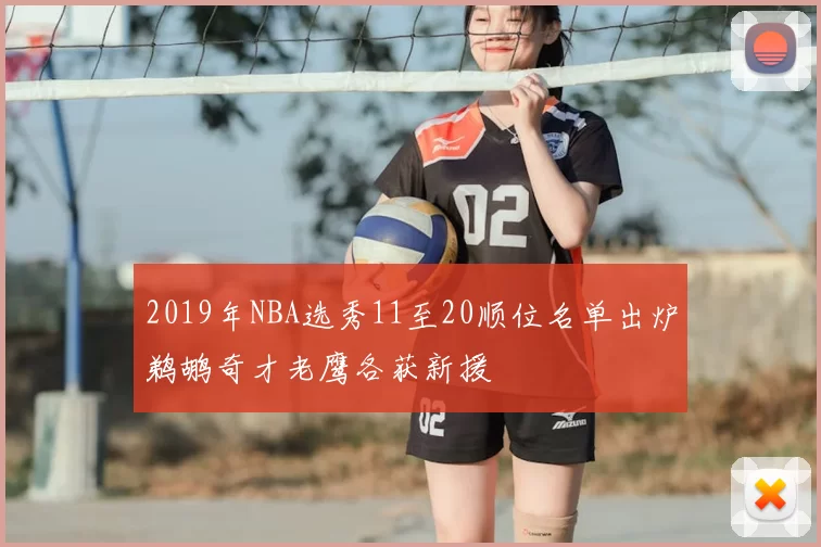 2019年NBA选秀11至20顺位名单出炉鹈鹕奇才老鹰各获新援