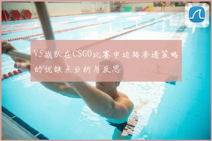 V5战队在CSGO比赛中边路渗透策略的优缺点分析与反思
