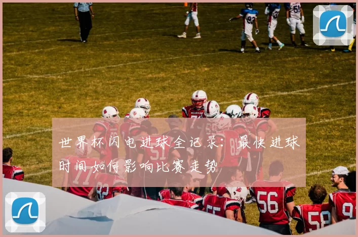 世界杯闪电进球全记录：最快进球时间如何影响比赛走势