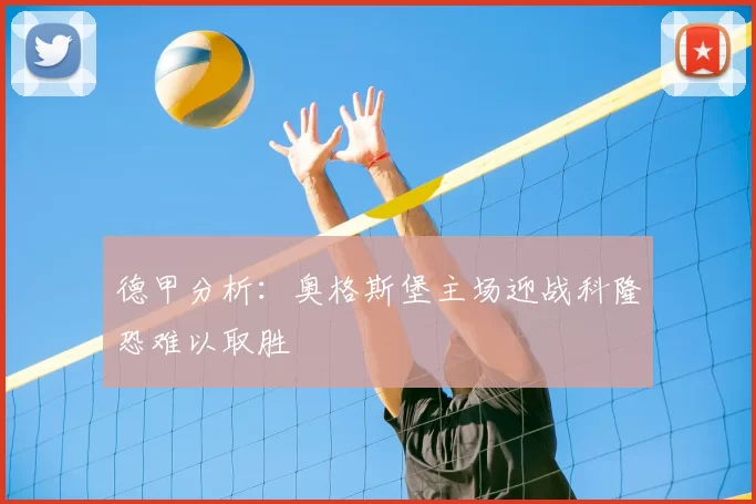 德甲分析:奥格斯堡主场迎战科隆恐难以取胜