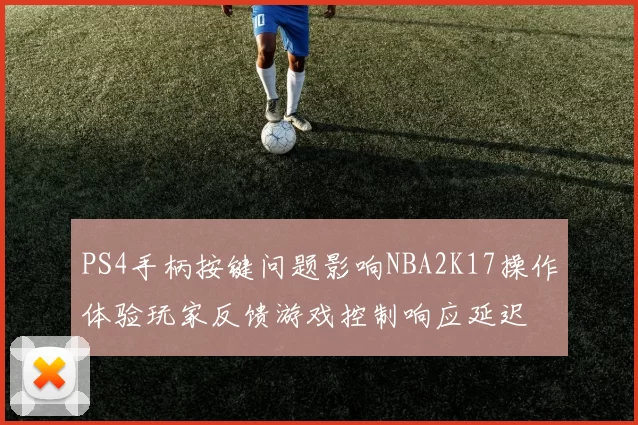 PS4手柄按键问题影响NBA2K17操作体验玩家反馈游戏控制响应延迟