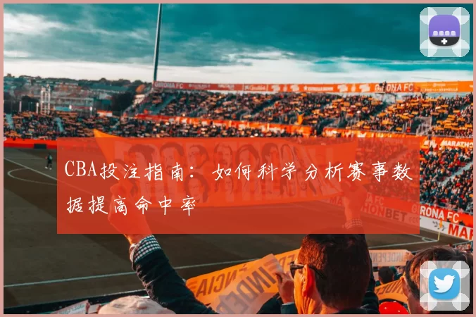CBA投注指南：如何科学分析赛事数据提高命中率
