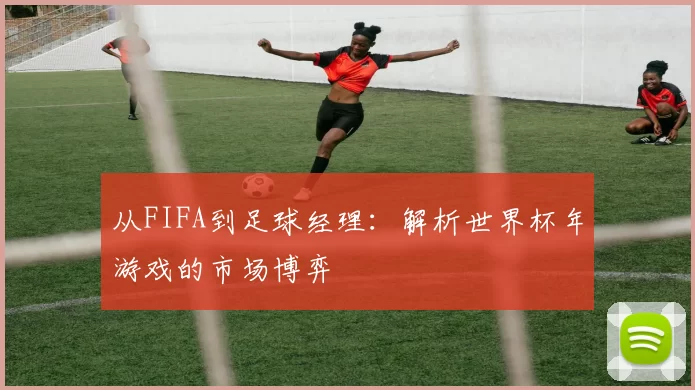 从FIFA到足球经理：解析世界杯年游戏的市场博弈