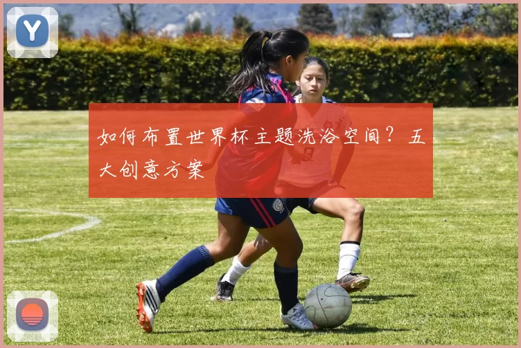 如何布置世界杯主题洗浴空间？五大创意方案