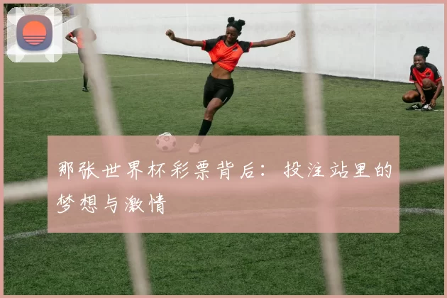 那张世界杯彩票背后：投注站里的梦想与激情