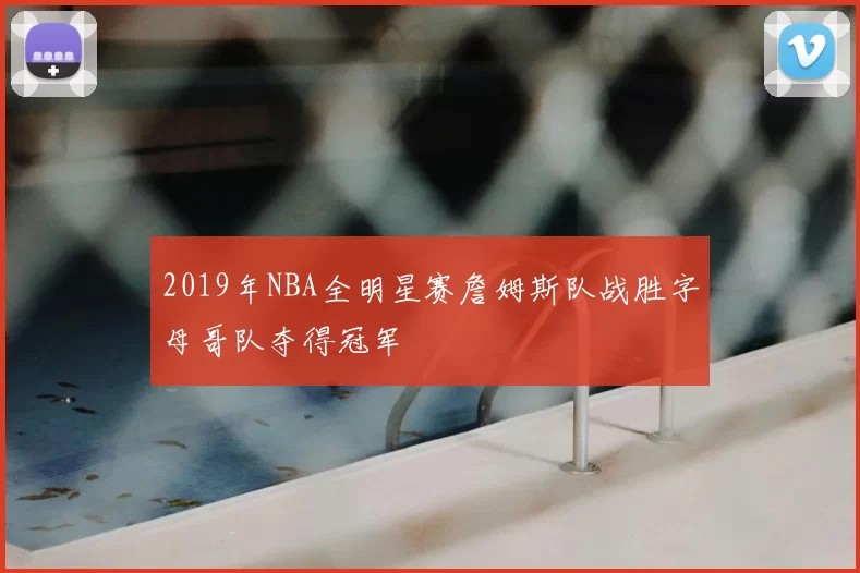 2019年NBA全明星赛詹姆斯队战胜字母哥队夺得冠军