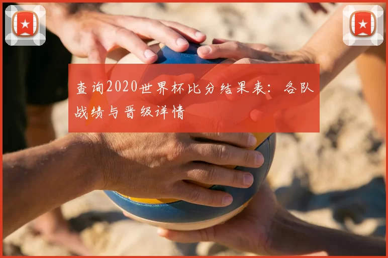 查询2020世界杯比分结果表：各队战绩与晋级详情