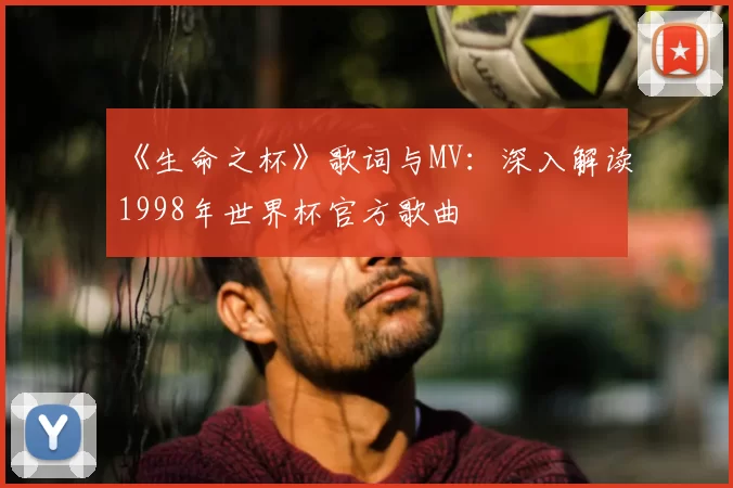 《生命之杯》歌词与MV：深入解读1998年世界杯官方歌曲