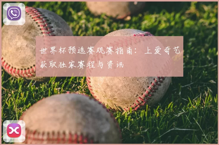 世界杯预选赛观赛指南:上爱奇艺获取独家赛程与资讯