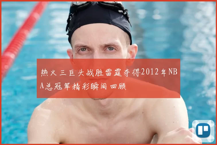 热火三巨头战胜雷霆夺得2012年NBA总冠军精彩瞬间回顾