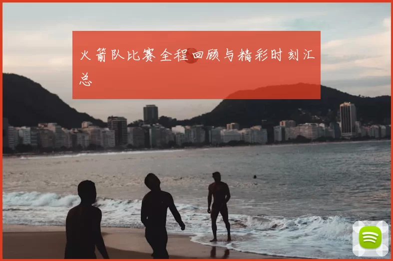 火箭队比赛全程回顾与精彩时刻汇总