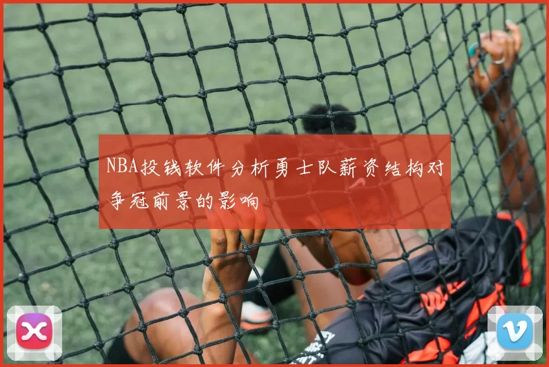 NBA投钱软件分析勇士队薪资结构对争冠前景的影响