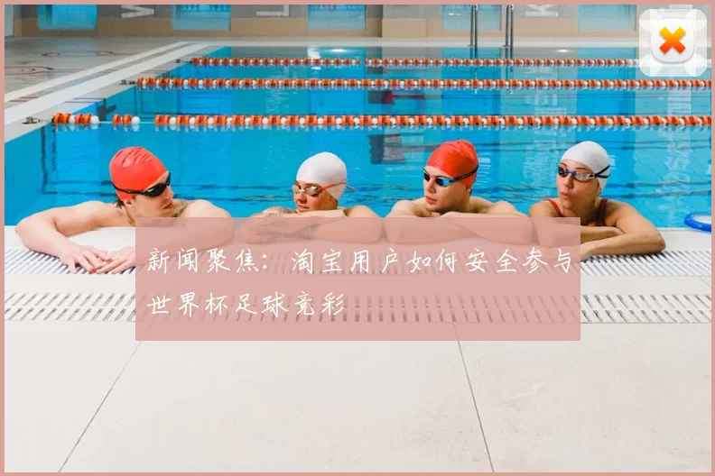 新闻聚焦：淘宝用户如何安全参与世界杯足球竞彩