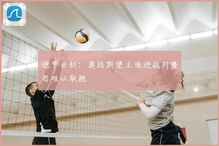 德甲分析：奥格斯堡主场迎战科隆恐难以取胜