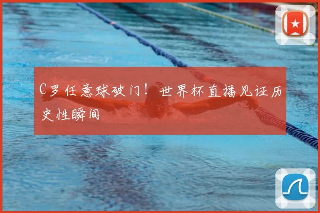 C罗任意球破门！世界杯直播见证历史性瞬间