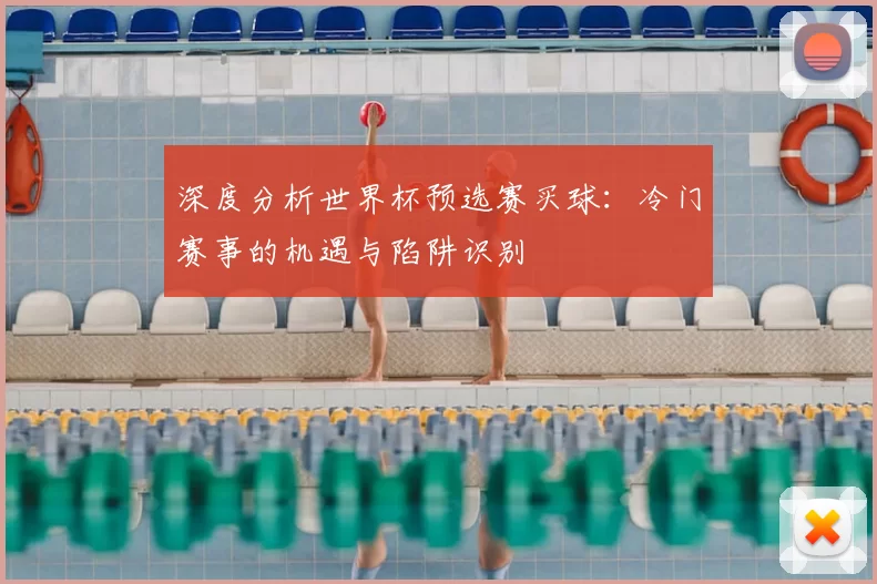 深度分析世界杯预选赛买球：冷门赛事的机遇与陷阱识别