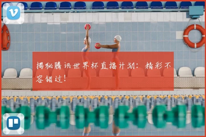 揭秘腾讯世界杯直播计划:精彩不容错过!