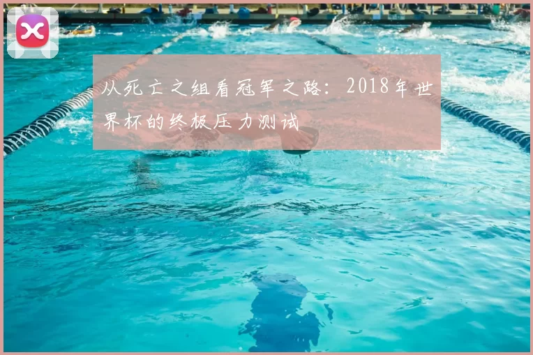 从死亡之组看冠军之路：2018年世界杯的终极压力测试