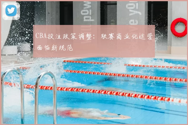 CBA投注政策调整：联赛商业化运营面临新规范