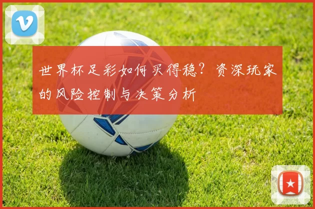 世界杯足彩如何买得稳?资深玩家的风险控制与决策分析
