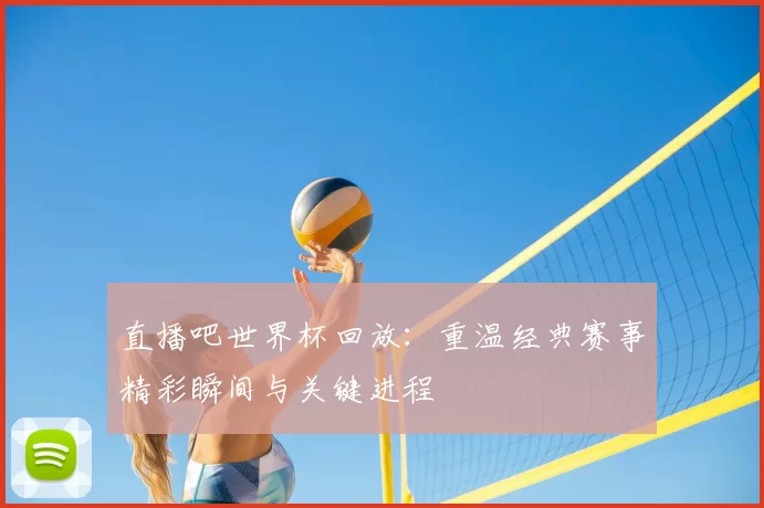 直播吧世界杯回放：重温经典赛事精彩瞬间与关键进程