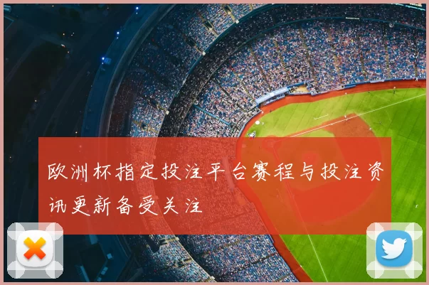 欧洲杯指定投注平台赛程与投注资讯更新备受关注