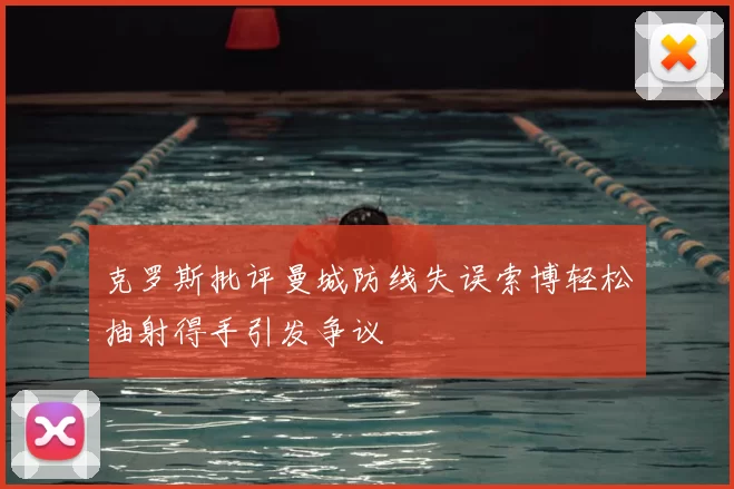 克罗斯批评曼城防线失误索博轻松抽射得手引发争议