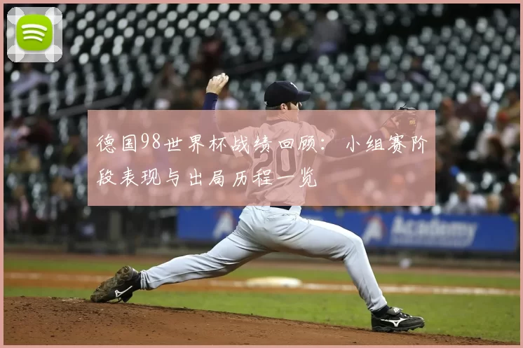 德国98世界杯战绩回顾:小组赛阶段表现与出局历程一览