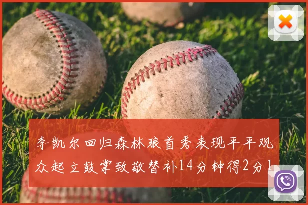 李凯尔回归森林狼首秀表现平平观众起立鼓掌致敬替补14分钟得2分1板