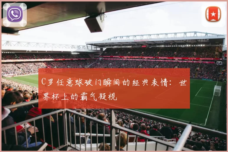 C罗任意球破门瞬间的经典表情:世界杯上的霸气凝视