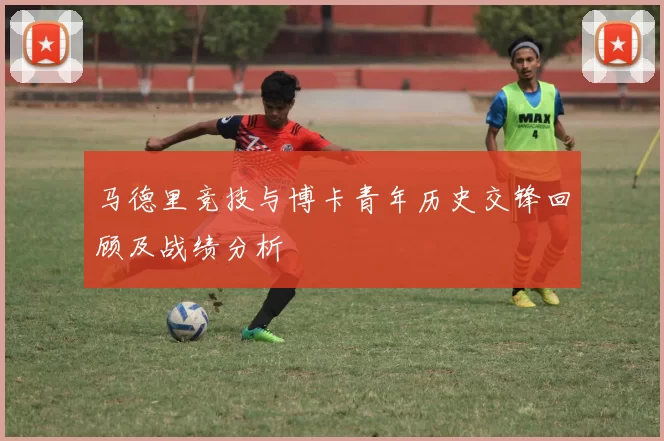马德里竞技与博卡青年历史交锋回顾及战绩分析