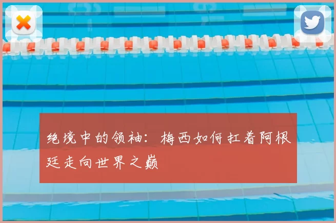 绝境中的领袖：梅西如何扛着阿根廷走向世界之巅