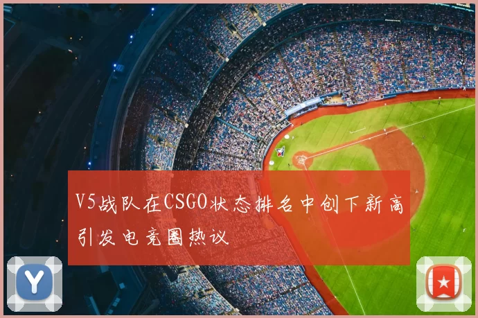 V5战队在CSGO状态排名中创下新高引发电竞圈热议