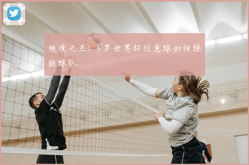 绝境之王:C罗世界杯任意球如何拯救球队