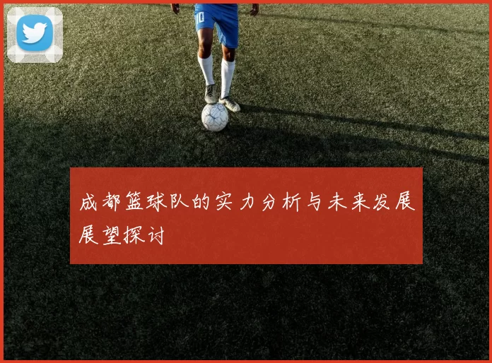 成都篮球队的实力分析与未来发展展望探讨