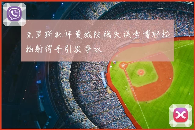 克罗斯批评曼城防线失误索博轻松抽射得手引发争议