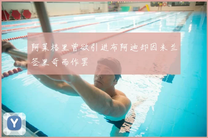 阿莱格里曾欲引进布阿迪却因米兰签里奇而作罢