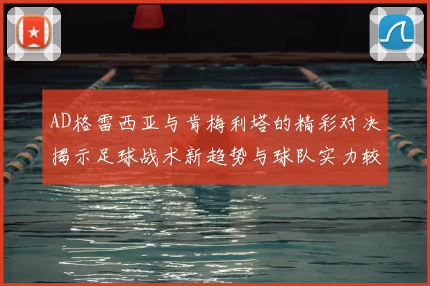 AD格雷西亚与肯梅利塔的精彩对决揭示足球战术新趋势与球队实力较量