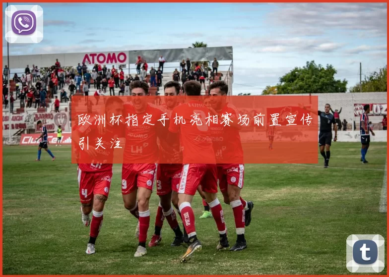 欧洲杯指定手机亮相赛场前置宣传引关注
