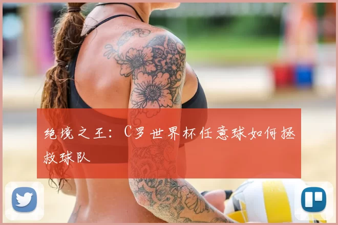 绝境之王:C罗世界杯任意球如何拯救球队