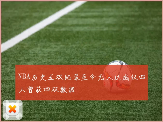 NBA历史五双纪录至今无人达成仅四人曾获四双数据
